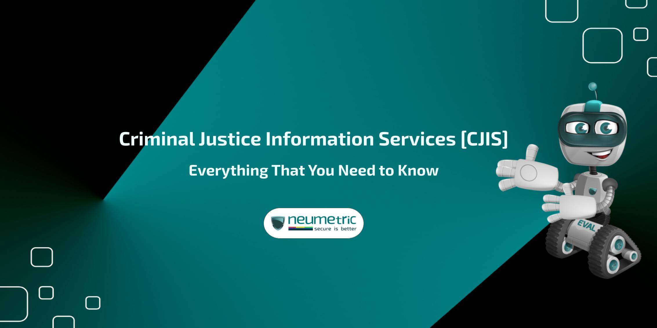 Criminal Justice Information Services [CJIS]: Everything That You Need to Know