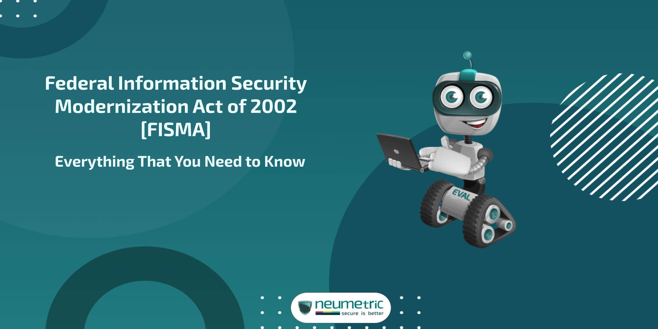Federal Information Security Modernization Act of 2002 [FISMA]: Everything That You Need to Know