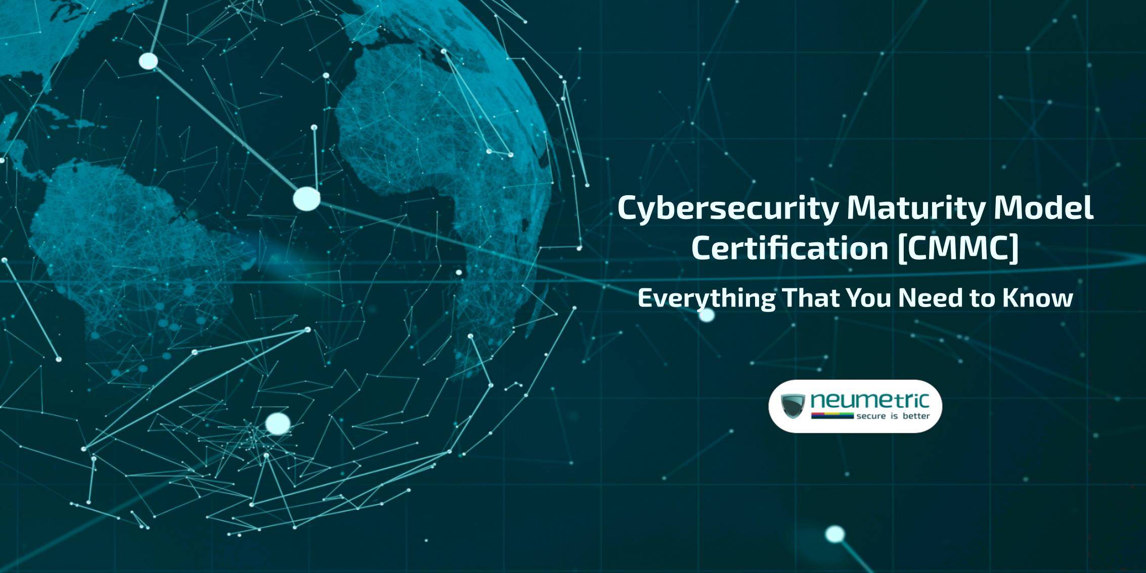 Cybersecurity Maturity Model Certification [CMMC]: Everything That You Need to Know